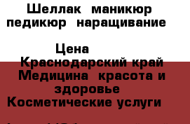 Шеллак, маникюр, педикюр, наращивание. › Цена ­ 200 - Краснодарский край Медицина, красота и здоровье » Косметические услуги   